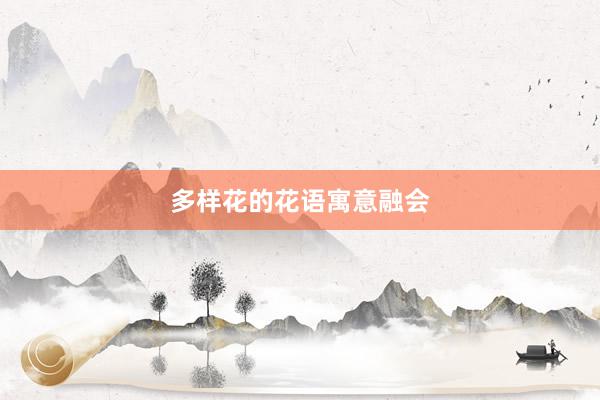多样花的花语寓意融会