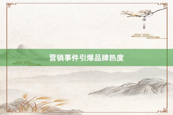营销事件引爆品牌热度