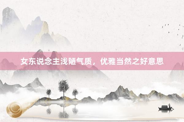 女东说念主浅陋气质，优雅当然之好意思