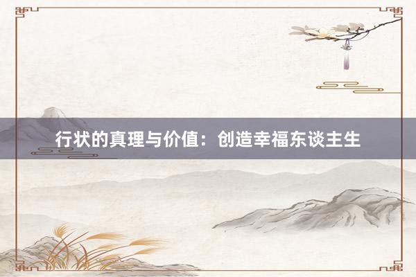 行状的真理与价值：创造幸福东谈主生